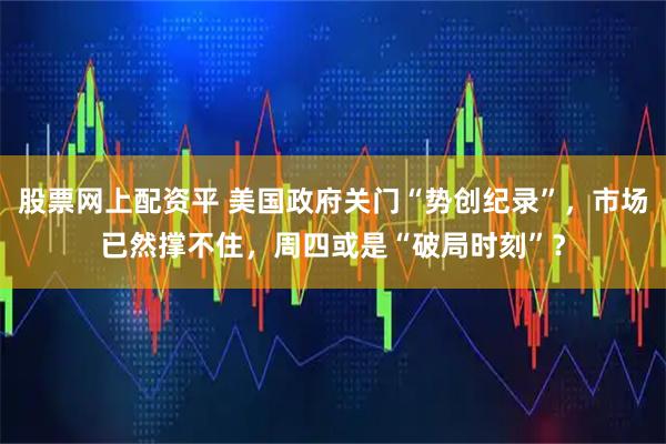 股票网上配资平 美国政府关门“势创纪录”，市场已然撑不住，周四或是“破局时刻”？