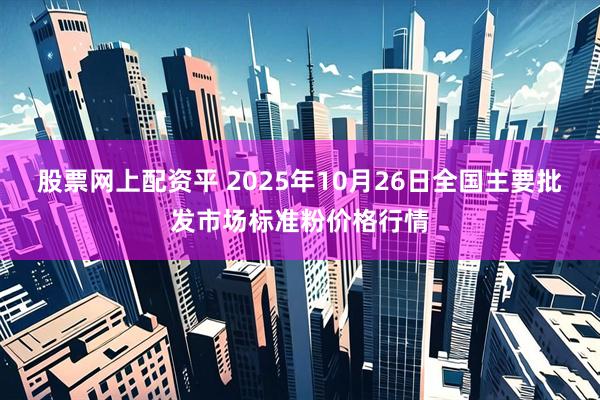 股票网上配资平 2025年10月26日全国主要批发市场标准粉价格行情