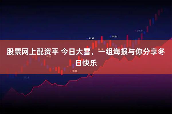 股票网上配资平 今日大雪，一组海报与你分享冬日快乐